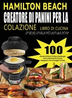 Hamilton Beach Creatore Di Panini Per La Colazione Libro Di Cucina Per Principianti: 100 Ricette Di Panini, Frittate e Hamburger Facili e Deliziose ... e Con Un Budget Limitato 1804142220 Book Cover