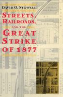 Streets, Railroads and the Great Strike of 1877 (Historical Studies of Urban America)