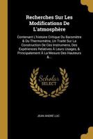 Recherches Sur Les Modifications De L'atmosphère: Contenant L'histoire Critique Du Baromètre & Du Thermomètre, Un Traité Sur La Construction De Ces ... La Mesure Des Hauteurs &... 127757068X Book Cover