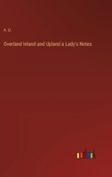 Overland Inland and Upland a Lady's Notes 3368180959 Book Cover