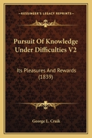 Pursuit Of Knowledge Under Difficulties V2: Its Pleasures And Rewards 1166988104 Book Cover