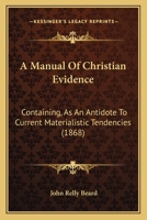 A Manual Of Christian Evidence: Containing, As An Antidote To Current Materialistic Tendencies 1166485021 Book Cover