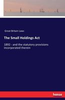 The Small Holdings act, 1892, and the Statutory Provisions Incorporated Therein 333740376X Book Cover