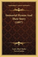 Immortal Hymns and Their Story: The Narrative of the Conception and Striking Experiences of Blessing Attending the Use of Some of the World's Greatest Hymns 1165429586 Book Cover