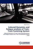 Induced Dynamics and Fatigue analysis of Train-Track Fastening System: Induced Dynamics of Train-Track-Fastening System and fatigue analysis over Train on Randomly Uneven Track 3846505811 Book Cover