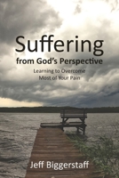 Suffering from God's Perspective: Learning to Overcome Most of Your Pain 1662915500 Book Cover