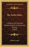 The Yacht Sailor: A Treatise On Practical Yachtsmanship, Cruising, And Racing 1279377593 Book Cover