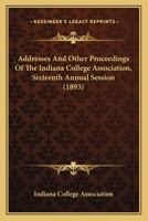 Addresses And Other Proceedings Of The Indiana College Association, Sixteenth Annual Session 1120138787 Book Cover
