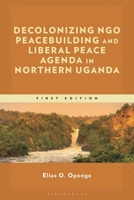 Decolonizing NGO Peacebuilding and Liberal Peace Agenda in Northern Uganda 1666966053 Book Cover