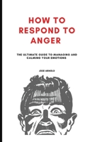 How to Respond to Anger: The Ultimate guide to managing and calming your emotions B0BVT8RR6L Book Cover