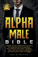 Alpha Male Bible: Charisma. Attract Women with Psychology of Attraction. Art of Confidence. Self Hypnosis. Art of Body Language. Small Talk, Eye Contact. Habits & Self-Discipline of a Real Alpha Man 1801877548 Book Cover