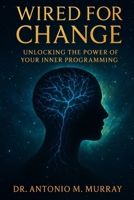 Wired For Change: Unlocking The Power Of Your Inner Programming B0FD8MG25Q Book Cover