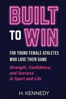 Built to Win: For Young Female Athletes Who Love Their Game: Strength, Confidence, and Success in Sport and Life B0FQBRC2FW Book Cover