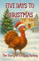 Five Days to Christmas: The Story of a Happy Turkey B0G4D6XNNQ Book Cover
