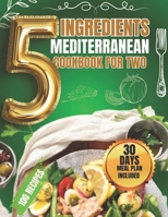 5 Ingredients Mediterranean Cookbook for Two: 5-Ingredient Mediterranean Delights for Health and Harmony (5 Ingredient Cookbooks) B0CTN6XNWY Book Cover