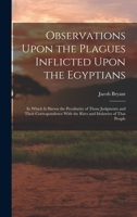 Observations Upon the Plagues Inflicted Upon the Egyptians: In Which Is Shewn the Peculiarity of Those Judgments and Their Correspondence With the Rites and Idolatries of That People 1018025111 Book Cover