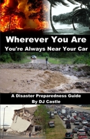 Wherever You Are You're Always Near Your Car: A Disaster Preparedness Manual 1502557452 Book Cover