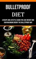 Bulletproof Diet: A Recipe and Lifestyle Guide for Lose Weight and Gain Maximum Energy the Bulletproof Way 1990666647 Book Cover