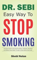 Dr Sebi Easy Way to Stop Smoking: The Easy Guide To Quit Smoking Without Willpower, Revitalize And Restore Good Health Through Dr Sebi Alkaline Diet Guide B08JF5CZBZ Book Cover