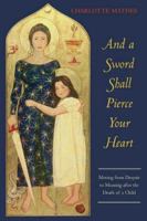 And a Sword Shall Pierce Your Heart: Moving from Despair to Meaning After the Death of a Child 1888602341 Book Cover
