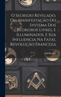 O segredo revelado, ou, Manifestação do systema dos pedreiros livres, e illuminados, e sua influencia na fatal revolução franceza Volume 1-3 B0BM8DNRQQ Book Cover