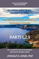 Healing Relationships Through Forgiveness Accepting God's Grace And Giving It To Others An Instructor's Manual For The Group Study Books Parts 1,2,3 ... The Workbook Questions With Suggested Answers 1946368105 Book Cover
