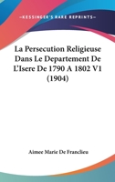 La Persecution Religieuse Dans Le Departement De L'Isere De 1790 A 1802 V1 (1904) 1160136416 Book Cover