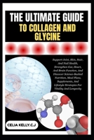 THE ULTIMATE GUIDE TO COLLAGEN AND GLYCINE: Support Joint, Skin, Hair, And Nail Health, Strengthen Gut, Heart, And Brain Function, And Discover ... Strategies For Vitality And Longevity B0FSDQR5FC Book Cover