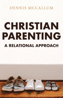 Christian Parenting : A Relational Approach 0997605766 Book Cover
