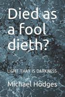 Died as a fool dieth?: LIGHT THAT IS DARKNESS 1723794430 Book Cover