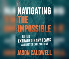 Navigating the Impossible: Build Extraordinary Teams and Shatter Expectations 1974979210 Book Cover