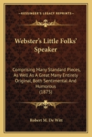 Webster's Little Folks' Speaker: Comprising Many Standard Pieces, as Well as a Great Many Entirely Original, Both Sentimental and Humorous (Classic Reprint) 1165778432 Book Cover