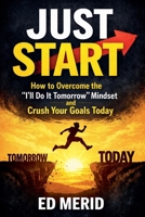 Just Start: How to Overcome the "I'll Do It Tomorrow" Mindset and Crush Your Goals Today B0GR26FXGX Book Cover