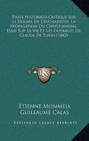 These Historico-Critique Sur Le Dogme De L'Eucharistie; La Propagation Du Christianisme; Essai Sur La Vie Et Les Ouvrages De Claude De Turin (1842) 1160258279 Book Cover