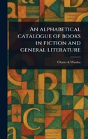 An Alphabetical Catalogue of Books in Fiction and General Literature 1023558858 Book Cover