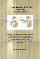 How To Get Rid Of Erectile Dysfunction.: Stay free from erectile dysfunction with the best herbal root and achieve an outstanding boost of libido, ... testosterone and a long lasting erection. B088JKWKNY Book Cover