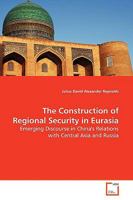 The Construction of Regional Security in Eurasia: Emerging Discourse in China's Relations with Central Asia and Russia 3639175352 Book Cover
