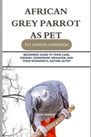 AFRICAN GREY PARROT AS PET: BEGINNERS GUIDE TO THEIR CARE, FEEDING, OWNERSHIP, BEHAVIOR, AND THEIR WONDERFUL NATURE AS PET B0F5X7FMVJ Book Cover