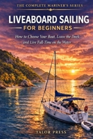 Liveaboard Sailing for Beginners: How to Choose Your Boat, Leave the Dock, and Live Full-Time on the Water |The Complete Step-by-Step Guide to Buying, Fitting Out, Navigating, and Living Aboard a Sail B0GSVTMD67 Book Cover