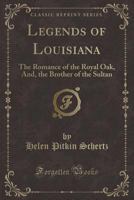 Legends of Louisiana: The Romance of the Royal Oak, And, the Brother of the Sultan (Classic Reprint) 1333408714 Book Cover