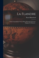 La Flandre: �tude G�ographique de la Plaine Flamande En France, Belgique Et Hollande (Classic Reprint) 1015922627 Book Cover