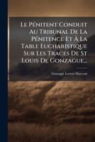 Le Penitent Conduit Au Tribunal de La Penitence Et a la Table Eucharistique Sur Les Traces de St Louis de Gonzague... 1272904547 Book Cover