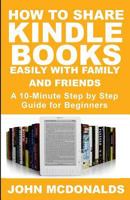 How to Share Kindle Books Easily With Family and Friends: A 10-minute Step By Step Guide For Beginners (Volume 1) 1723138258 Book Cover