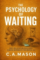 The Psychology of Waiting: Why Delayed Gratification is Being Rewired in the Digital Age: Unlock Deep Focus, Self-Control, and Lasting Fulfillment to Reclaim Patience and Delayed Gratification B0FNQRPV6F Book Cover