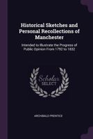 Historical Sketches and Personal Recollections of Manchester: Intended to Illustrate the Progress of Public Opinion From 1792 to 1832 1022843702 Book Cover