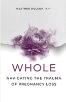 Whole: Navigating the Trauma of Pregnancy Loss 1738838102 Book Cover