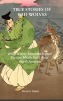 True stories of bad wolves: When history becomes legend Europe, Middle East, Asia, North America 1326388053 Book Cover