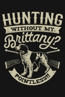 Hunting Without My Brittany Pointless: Hunting Lined Notebook, Journal, Organizer, Diary, Composition Notebook, Gifts for Hunters 1707954259 Book Cover
