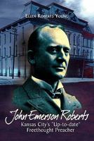 John Emerson Roberts: Kansas City's ''Up-to-Date'' Freethought Preacher 1462876919 Book Cover