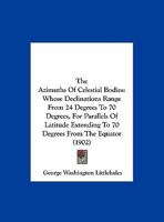 The Azimuths of Celestial Bodies Whose Declinations Range From 24 ̊to 70,̊ for Parallels of Latitude Extending to 70 ̊from the Equator 116579067X Book Cover
